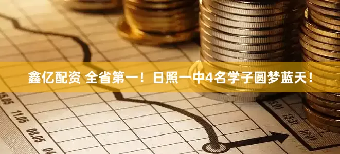 鑫亿配资 全省第一！日照一中4名学子圆梦蓝天！
