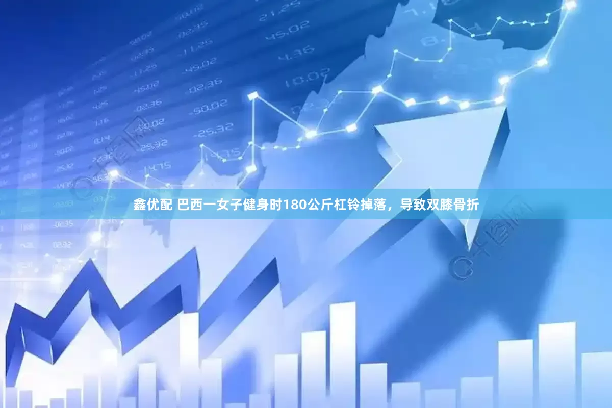 鑫优配 巴西一女子健身时180公斤杠铃掉落，导致双膝骨折