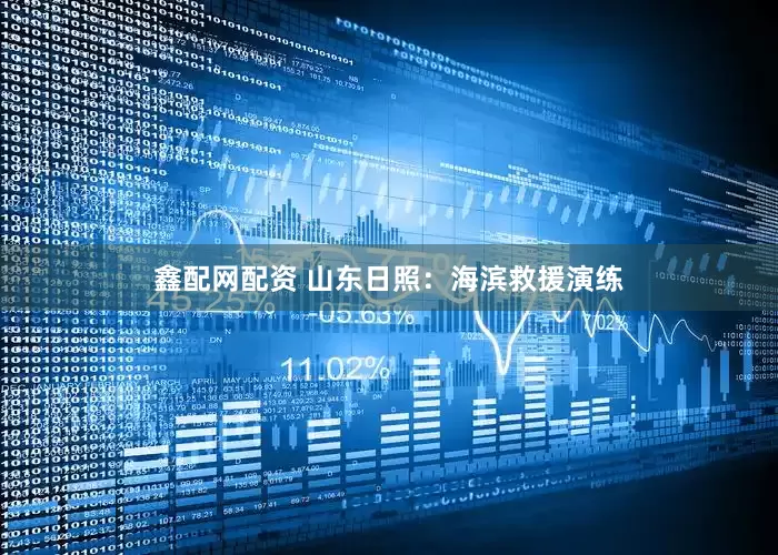 鑫配网配资 山东日照：海滨救援演练